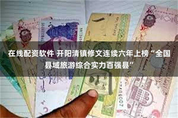 在线配资软件 开阳清镇修文连续六年上榜“全国县域旅游综合实力百强县”