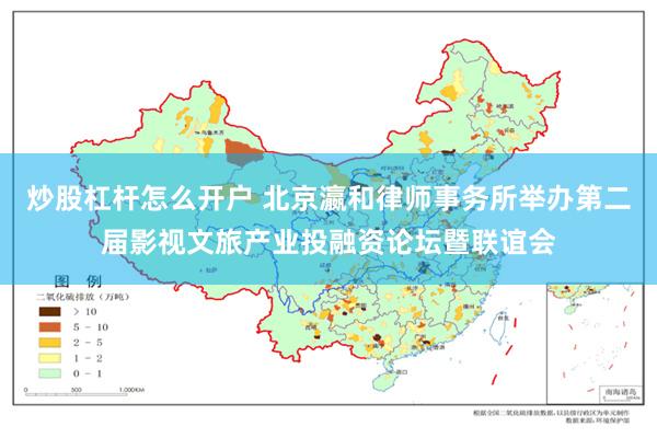 炒股杠杆怎么开户 北京瀛和律师事务所举办第二届影视文旅产业投融资论坛暨联谊会