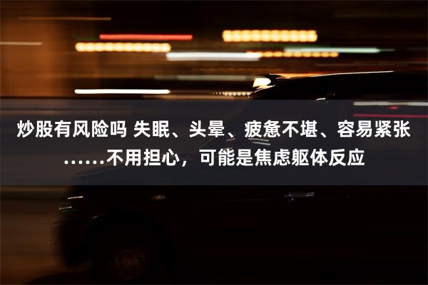 炒股有风险吗 失眠、头晕、疲惫不堪、容易紧张……不用担心，可能是焦虑躯体反应