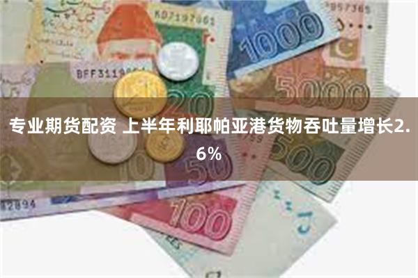 专业期货配资 上半年利耶帕亚港货物吞吐量增长2.6%