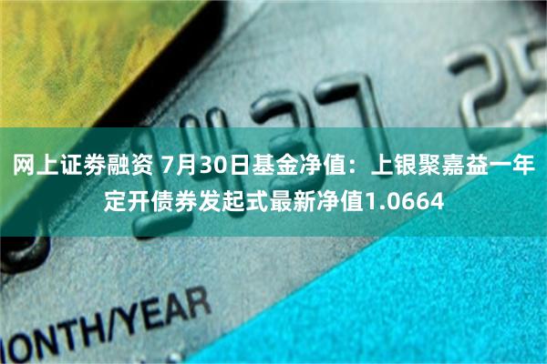 网上证劵融资 7月30日基金净值：上银聚嘉益一年定开债券发起式最新净值1.0664