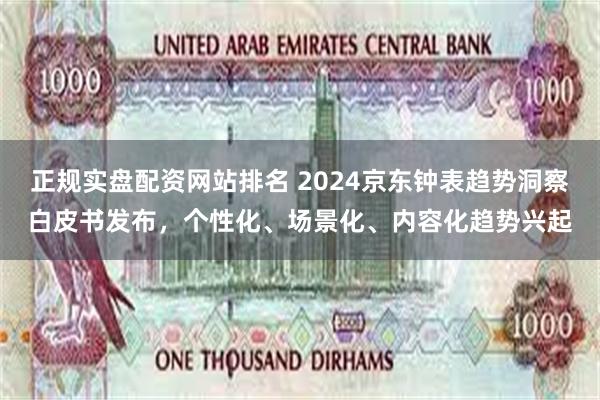 正规实盘配资网站排名 2024京东钟表趋势洞察白皮书发布，个性化、场景化、内容化趋势兴起