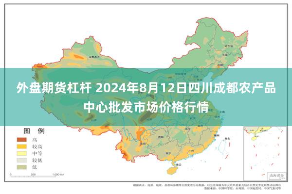 外盘期货杠杆 2024年8月12日四川成都农产品中心批发市场价格行情