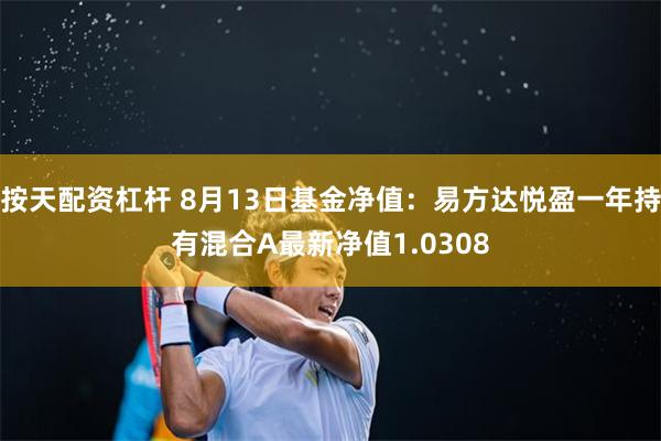 按天配资杠杆 8月13日基金净值：易方达悦盈一年持有混合A最新净值1.0308