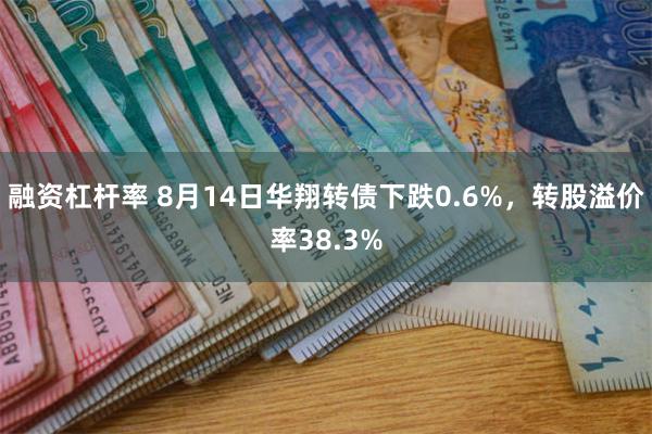 融资杠杆率 8月14日华翔转债下跌0.6%，转股溢价率38.3%