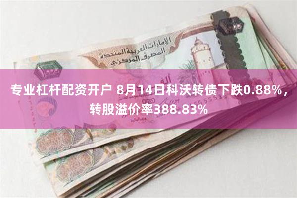 专业杠杆配资开户 8月14日科沃转债下跌0.88%，转股溢价率388.83%