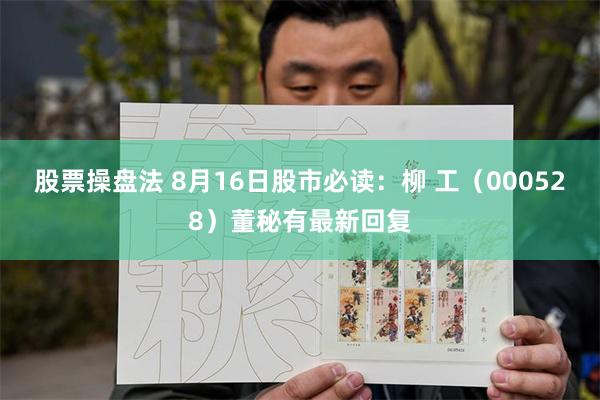 股票操盘法 8月16日股市必读：柳 工（000528）董秘有最新回复