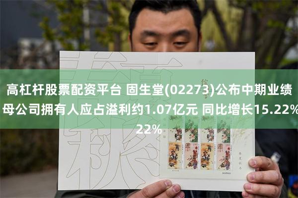 高杠杆股票配资平台 固生堂(02273)公布中期业绩 母公司拥有人应占溢利约1.07亿元 同比增长15.22%