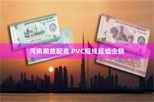 河南期货配资 PVC短线延续企稳