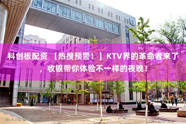 科创板配资 【热搜预警！】KTV界的革命者来了，收银带你体验不一样的夜晚！