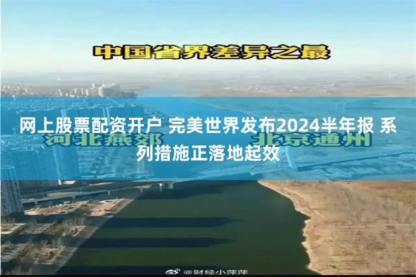 网上股票配资开户 完美世界发布2024半年报 系列措施正落地起效