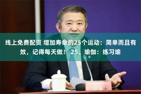 线上免费配资 增加寿命的25个运动：简单而且有效，记得每天做！ 25、瑜伽：练习瑜