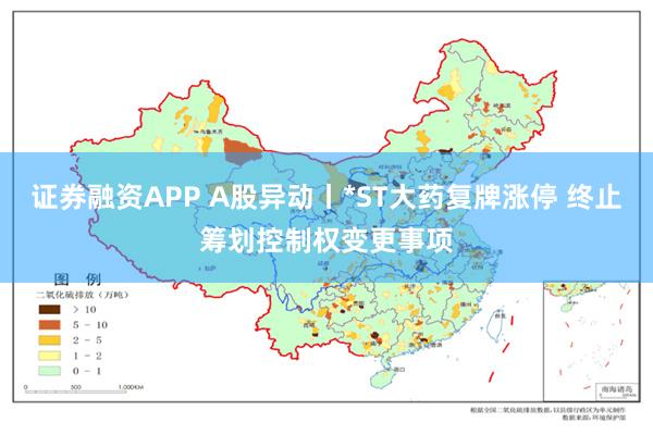 证券融资APP A股异动丨*ST大药复牌涨停 终止筹划控制权变更事项