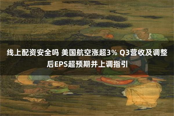 线上配资安全吗 美国航空涨超3% Q3营收及调整后EPS超预期并上调指引