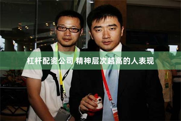 杠杆配资公司 精神层次越高的人表现