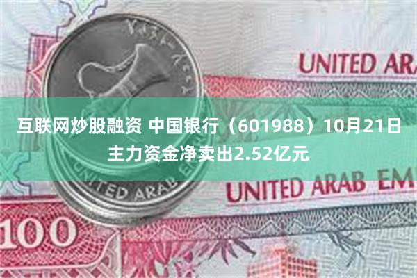 互联网炒股融资 中国银行（601988）10月21日主力资金净卖出2.52亿元