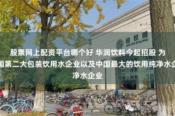 股票网上配资平台哪个好 华润饮料今起招股 为中国第二大包装饮用水企业以及中国最大的饮用纯净水企业