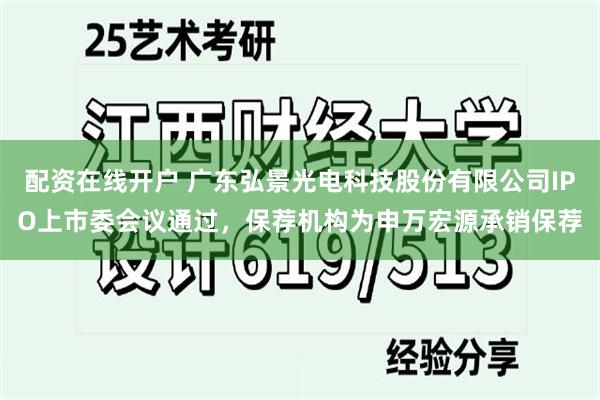 配资在线开户 广东弘景光电科技股份有限公司IPO上市委会议通过，保荐机构为申万宏源承销保荐