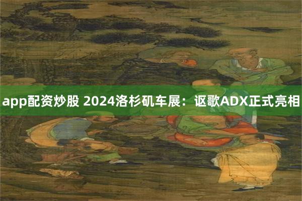 app配资炒股 2024洛杉矶车展：讴歌ADX正式亮相