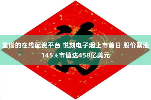 靠谱的在线配资平台 悦刻电子烟上市首日 股价暴涨145%市值达458亿美元