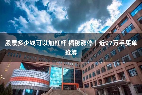 股票多少钱可以加杠杆 揭秘涨停丨近97万手买单抢筹