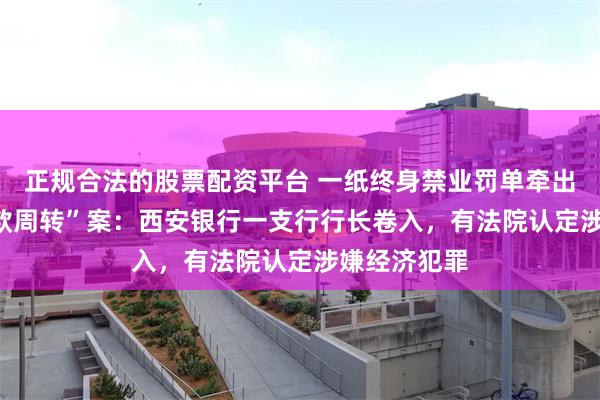 正规合法的股票配资平台 一纸终身禁业罚单牵出400万“借款周转”案：西安银行一支行行长卷入，有法院认定涉嫌经济犯罪