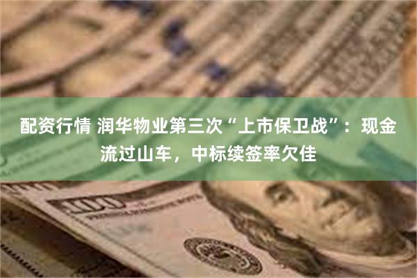 配资行情 润华物业第三次“上市保卫战”：现金流过山车，中标续签率欠佳