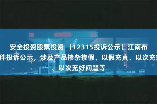 安全投资股票投资 【12315投诉公示】江南布衣新增2件投诉公示，涉及产品掺杂掺假、以假充真、以次充好问题等