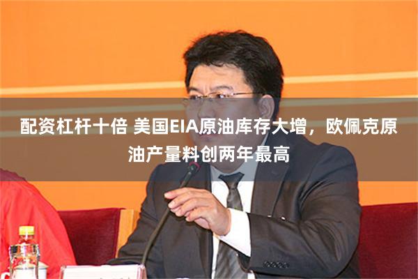 配资杠杆十倍 美国EIA原油库存大增，欧佩克原油产量料创两年最高